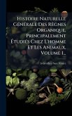 Histoire Naturelle GÃ(c)nÃ(c)rale Des Règnes Organique, Principalement ÃtudiÃ(c)s Chez L'homme Et Les Animaux, Volume 1... Histoire Naturelle GÃ(c)nÃ(c)rale Des Règnes Organique, Principalement ÃtudiÃ(c)s Chez L'homme Et Les Animaux, Volume 1...