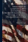 Operations of Company E, 78th Company, 6th Regiment Marines, 2nd Division, at Belleau Woods, June 1-13, 1918 Operations of Company E, 78th Company, 6th Regiment Marines, 2nd Division, at Belleau Woods, June 1-13, 1918
