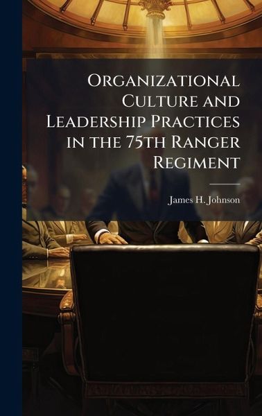 Organizational Culture and Leadership Practices in the 75th Ranger Regiment Organizational Culture and Leadership Practices in the 75th Ranger Regiment