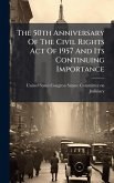 The 50th Anniversary Of The Civil Rights Act Of 1957 And Its Continuing Importance The 50th Anniversary Of The Civil Rights Act Of 1957 And Its Continuing Importance