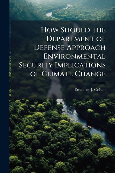 How Should the Department of Defense Approach Environmental Security Implications of Climate Change How Should the Department of Defense Approach Environmental Security Implications of Climate Change