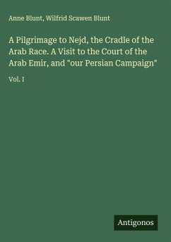 Cover A Pilgrimage to Nejd, the Cradle of the Arab Race. A Visit to the Court of the Arab Emir, and 