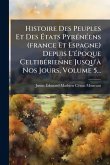 Histoire Des Peuples Et Des Ã‰tats PyrÃ(c)nÃ(c)ens (france Et Espagne) Depuis L'Ã(c)poque CeltibÃ(c)rienne Jusqu'Ã Nos Jours, Volume 5...
