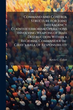 Command and Control Structure for Joint Interagency Counterterrorism Operations Involving Weapons of Mass Destruction Within a Regional Commander-in-Chiefâ€(TM)s Area of Responsibility - Colyer, Kevin C