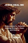 Jesus Heal Me - 25 Devotions for Patients Seeking Strength, Hope, and Healing Jesus Heal Me - 25 Devotions for Patients Seeking Strength, Hope, and Healing