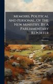 Memoirs, Political And Personal, Of The New Ministry, By A Parliamentary Reporter