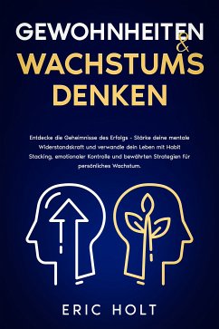 Gewohnheiten & Wachstumsdenken: Entdecke die Geheimnisse des Erfolgs - Stärke deine mentale Widerstandskraft und verwandle dein Leben mit Habit Stacking, emotionaler Kontrolle und bewährten Strategien für persönliches Wachstum. (eBook, ePUB) - Holt, Eric