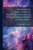 Problems In Navigation & Nautical Astronomy With Answers & Hints To Solution... Problems In Navigation & Nautical Astronomy With Answers & Hints To Solution...