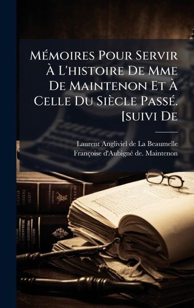 MÃ(c)moires Pour Servir à L'histoire De Mme De Maintenon Et à Celle Du Siècle PassÃ(c). [suivi De MÃ(c)moires Pour Servir à L'histoire De Mme De Maintenon Et à Celle Du Siècle PassÃ(c). [suivi De