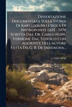 Dissertazione Documentata Sulla Storia Di Karystos Nell'isola Di Negroponte 1205 - 1470 Scritta Dal Dr. Carlo Hopf, Versione Dal Tedesco Con Aggiunte Dell'autore Fatta Da G. B. De Sardagna... - Hopf, Carlo