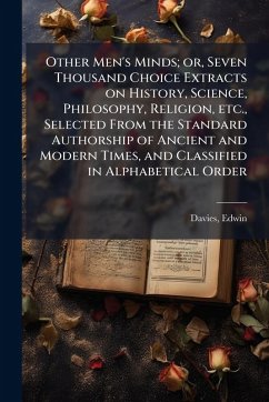 Cover Other Men's Minds; or, Seven Thousand Choice Extracts on History, Science, Philosophy, Religion, etc., Selected From the Standard Authorship of Ancient and Modern Times, and Classified in Alphabetical Order