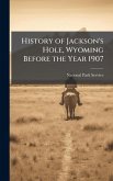 History of Jackson's Hole, Wyoming Before the Year 1907 History of Jackson's Hole, Wyoming Before the Year 1907
