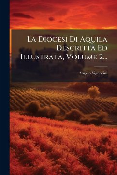 La Diocesi Di Aquila Descritta Ed Illustrata, Volume 2... - Signorini, Angelo