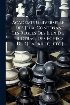 AcadÃ(c)mie Universelle Des Jeux, Contenant Les Regles Des Jeux Du Trictrac, Des Ã‰checs, Du Quadrille, [etc.]. - Anonymous