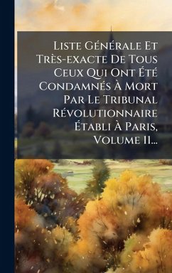 Cover Liste GÃ(c)nÃ(c)rale Et Très-exacte De Tous Ceux Qui Ont Ã‰tÃ(c) CondamnÃ(c)s Ã€ Mort Par Le Tribunal RÃ(c)volutionnaire Ã‰tabli Ã€ Paris, Volume 11...