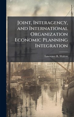 Joint, Interagency, and International Organization Economic Planning Integration - Walton, Lawrence R Joint, Interagency, and International Organization Economic Planning Integration - Walton, Lawrence R