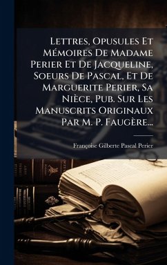 Lettres, Opusules Et MÃ(c)moires De Madame Perier Et De Jacqueline, Soeurs De Pascal, Et De Marguerite Perier, Sa Nièce, Pub. Sur Les Manuscrits Originaux Par M. P. Faugère... Cover Lettres, Opusules Et MÃ(c)moires De Madame Perier Et De Jacqueline, Soeurs De Pascal, Et De Marguerite Perier, Sa Nièce, Pub. Sur Les Manuscrits Originaux Par M. P. Faugère...
