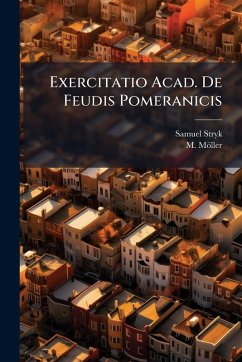 Exercitatio Acad. De Feudis Pomeranicis - Stryk, Samuel; Möller, M. Exercitatio Acad. De Feudis Pomeranicis - Stryk, Samuel; Möller, M.