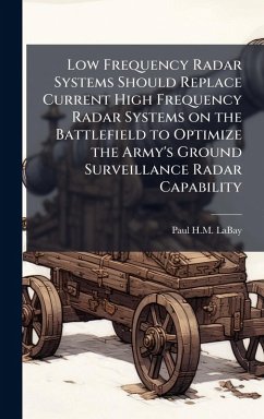 Low Frequency Radar Systems Should Replace Current High Frequency Radar Systems on the Battlefield to Optimize the Army's Ground Surveillance Radar Capability - Labay, Paul H M