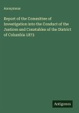 Report of the Committee of Investigation into the Conduct of the Justices and Constables of the District of Columbia 1873