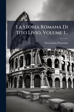 La Storia Romana Di Tito Livio, Volume 1... - Patavinus, Titus Livius La Storia Romana Di Tito Livio, Volume 1... - Patavinus, Titus Livius