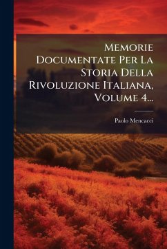 Cover Memorie Documentate Per La Storia Della Rivoluzione Italiana, Volume 4...