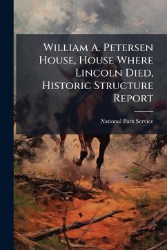 Cover William A. Petersen House, House Where Lincoln Died, Historic Structure Report