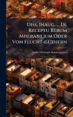 Diss. Inaug. ... De Receptu Rerum Miserabilium Oder Von Flucht-gÃ1/4thern