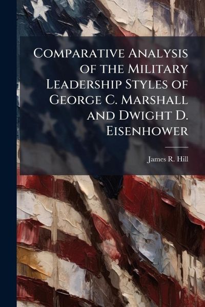 Comparative Analysis of the Military Leadership Styles of George C. Marshall and Dwight D. Eisenhower Comparative Analysis of the Military Leadership Styles of George C. Marshall and Dwight D. Eisenhower