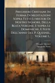 Preghiere Cristiane In Forma Di Meditazioni Sopra Tutti Li Misteri Di Nostro Signore, Della Beata Vergine, E Sopra Le Domeniche, E Feste Dell'anno Del P. Quesnel, Volume 1...