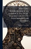 Applying Neuroscience to Enhance Tactical Leader Cognitive Performance in Combat Applying Neuroscience to Enhance Tactical Leader Cognitive Performance in Combat