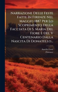 Narrazione Delle Feste Fatte In Firenze Nel Maggio 1887 Per Lo Scoprimento Della Facciata Di S. Maria Del Fiore E Del V Centenario Dalla Nascita Di Donatello... - Gotti, Aurelio; (Italy), Florence Narrazione Delle Feste Fatte In Firenze Nel Maggio 1887 Per Lo Scoprimento Della Facciata Di S. Maria Del Fiore E Del V Centenario Dalla Nascita Di Donatello... - Gotti, Aurelio; (Italy), Florence