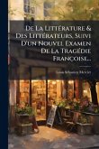 De La LittÃ(c)rature & Des LittÃ(c)rateurs, Suivi D'un Nouvel Examen De La TragÃ(c)die Françoise...