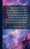 Misure Di Stelle Doppie Eseguite Nel Reale Osservatorio Di Brera In Milano Col Refrattore Di Otto Pollici Di Merz Negli Anni 1875-1885...