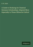A Guide to Studying for Classical Entrance Scholarships: Adapted More Especially to Those Offered at Oxford