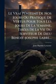 Le Vrai PÃ(c)nitent De Nos Jours Ou Pratique De Vertus Pour Tous Les Jours De La Semaine, TirÃ(c)es De La Vie Du Serviteur De Dieu Benoit-josephe Labre... Le Vrai PÃ(c)nitent De Nos Jours Ou Pratique De Vertus Pour Tous Les Jours De La Semaine, TirÃ(c)es De La Vie Du Serviteur De Dieu Benoit-josephe Labre...