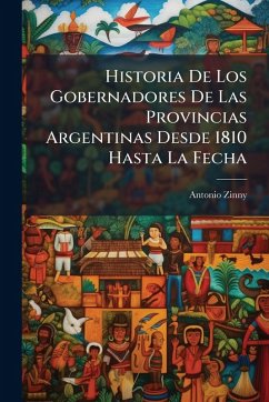 Historia De Los Gobernadores De Las Provincias Argentinas Desde 1810 Hasta La Fecha - Zinny, Antonio