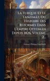 La Turquie Et Le Tanzimât, Ou Histoire Des RÃ(c)formes Dans L'empire Ottoman Depuis 1826, Volume 2... La Turquie Et Le Tanzimât, Ou Histoire Des RÃ(c)formes Dans L'empire Ottoman Depuis 1826, Volume 2...