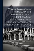 Vetera Romanorum Itineraria Sive Antonini Augusti Itinerarium Cum Notis, Itinerarium Hierosolymitanum Et Hieroclis Synecdemus Vetera Romanorum Itineraria Sive Antonini Augusti Itinerarium Cum Notis, Itinerarium Hierosolymitanum Et Hieroclis Synecdemus