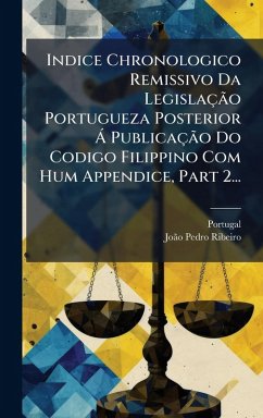 Indice Chronologico Remissivo Da LegislaçÃ£o Portugueza Posterior Ã PublicaçÃ£o Do Codigo Filippino Com Hum Appendice, Part 2...