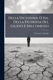 Della Diceosina; O Sia, Della Filosofia Del Giusto E Dell'onesto Della Diceosina; O Sia, Della Filosofia Del Giusto E Dell'onesto