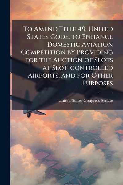 To Amend Title 49, United States Code, to Enhance Domestic Aviation Competition by Providing for the Auction of Slots at Slot-controlled Airports, and for Other Purposes To Amend Title 49, United States Code, to Enhance Domestic Aviation Competition by Providing for the Auction of Slots at Slot-controlled Airports, and for Other Purposes