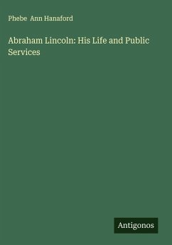 Abraham Lincoln: His Life and Public Services - Hanaford, Phebe Ann