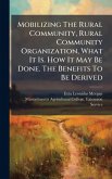 Mobilizing The Rural Community, Rural Community Organization, What It Is. How It May Be Done. The Benefits To Be Derived Mobilizing The Rural Community, Rural Community Organization, What It Is. How It May Be Done. The Benefits To Be Derived