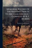 Memorial Record Of The Nation's Tribute To Abraham Lincoln / Compiled By B. F. Morris