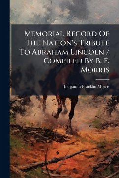 Cover Memorial Record Of The Nation's Tribute To Abraham Lincoln / Compiled By B. F. Morris