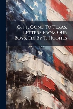 Cover G.t.t. Gone To Texas, Letters From Our Boys, Ed. By T. Hughes