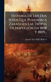 Historia De Los Dos Sitios Que Pusieron A Zaragoza Las Tropas De NapoleÃ3n En 1808 Y 1809...