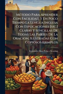 MÃ(c)todo Para Aprender Con Facilidad Y En Poco Tiempo La Lengua Inglesa Con Esplicaciones [sic.] Claras Y Sencillas De Todas Las Partes De La Oracion, Ilustradas Con Copiosos Ejemplos