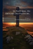 Le Pastoral, Ou Devoirs Des Pasteurs... Le Pastoral, Ou Devoirs Des Pasteurs...